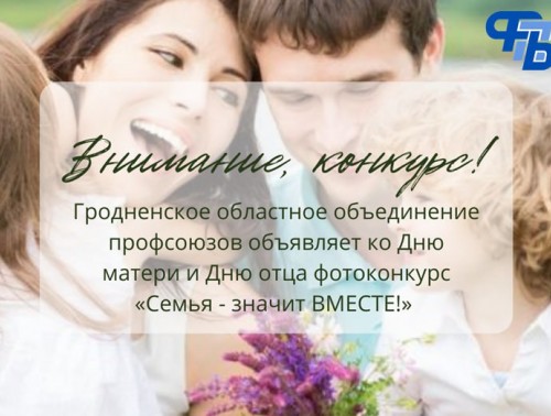 ГРОДНЕНСКОЕ ОБЛАСТНОЕ ОБЪЕДИНЕНИЕ ПРОВОДИТ ФОТОКОНКУРС: "СЕМЬЯ - ЗНАЧИТ ВМЕСТЕ!"
