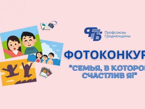 ГРОДНЕНСКОЕ ОБЛАСТНОЕ ОБЪЕДИНЕНИЕ ПРОФСОЮЗОВ ОБЪЯВЛЯЕТ ФОТОКОНКУРС «СЕМЬЯ, В КОТОРОЙ СЧАСТЛИВ Я»